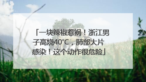 一块辣椒惹祸！浙江男子高烧40℃，肺部大片感染！这个动作很危险