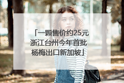 一颗售价约25元 浙江台州今年首批杨梅出口新加坡