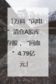 万科“闪电”清仓A股库存股，“回血”4.79亿元