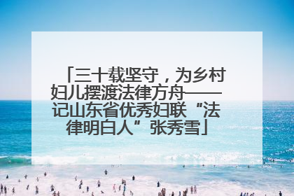 三十载坚守，为乡村妇儿摆渡法律方舟——记山东省优秀妇联“法律明白人”张秀雪