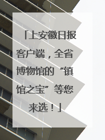 上安徽日报客户端，全省博物馆的“镇馆之宝”等您来选！