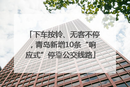 下车按铃、无客不停，青岛新增10条“响应式”停靠公交线路