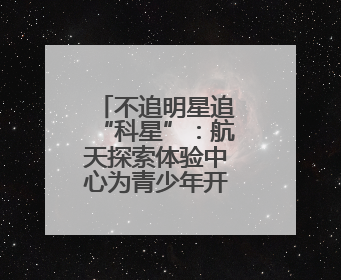 不追明星追“科星”：航天探索体验中心为青少年开启科学盛宴