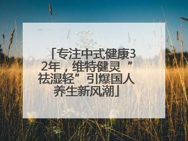 专注中式健康32年，维特健灵“祛湿轻”引爆国人养生新风潮