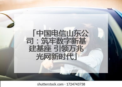 中国电信山东公司：筑牢数字新基建基座 引领万兆光网新时代