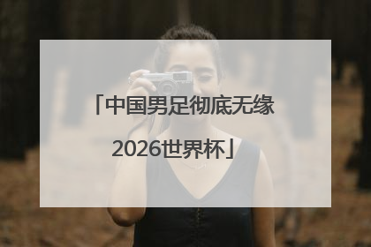 中国男足彻底无缘2026世界杯