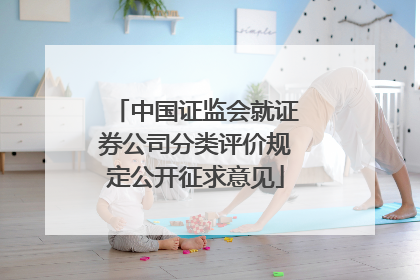 中国证监会就证券公司分类评价规定公开征求意见