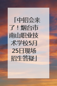 中招会来了！烟台市南山职业技术学校5月25日现场招生答疑