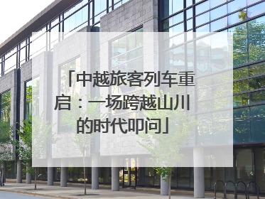 中越旅客列车重启：一场跨越山川的时代叩问