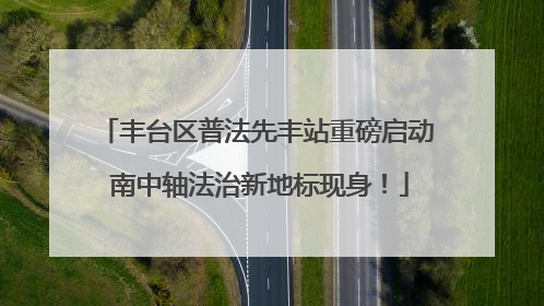 丰台区普法先丰站重磅启动 南中轴法治新地标现身！