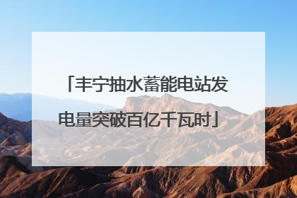 丰宁抽水蓄能电站发电量突破百亿千瓦时