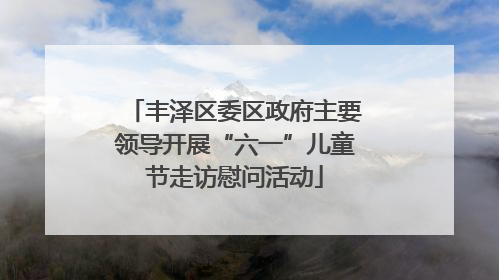 丰泽区委区政府主要领导开展“六一”儿童节走访慰问活动
