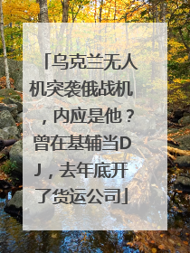 乌克兰无人机突袭俄战机，内应是他？曾在基辅当DJ，去年底开了货运公司