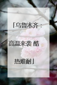 乌鲁木齐：高温来袭 酷热难耐