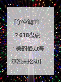 争空调前三？618盘点：美的格力海尔暂未松动