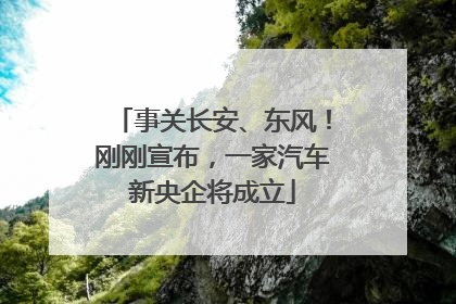 事关长安、东风！刚刚宣布，一家汽车新央企将成立