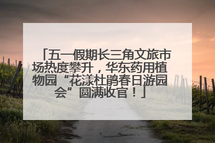 五一假期长三角文旅市场热度攀升，华东药用植物园“花漾杜鹃春日游园会”圆满收官！