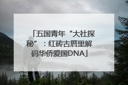五国青年“大社探秘”：红砖古厝里解码华侨爱国DNA