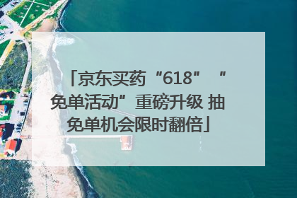 京东买药“618”“免单活动”重磅升级 抽免单机会限时翻倍