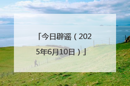 今日辟谣（2025年6月10日）