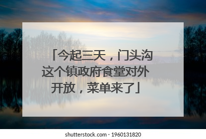 今起三天，门头沟这个镇政府食堂对外开放，菜单来了