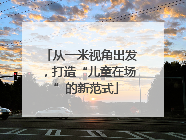 从一米视角出发，打造“儿童在场”的新范式