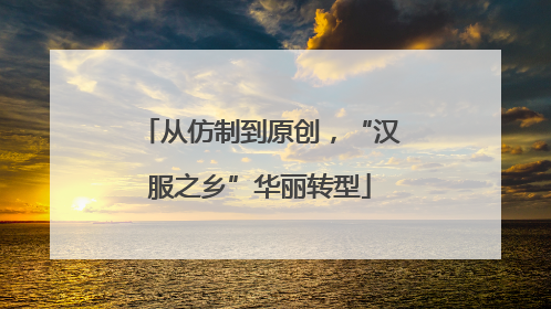 从仿制到原创，“汉服之乡”华丽转型
