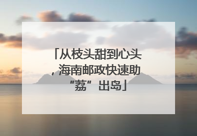 从枝头甜到心头，海南邮政快速助“荔”出岛