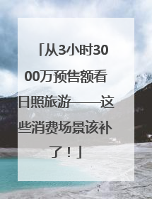 从3小时3000万预售额看日照旅游——这些消费场景该补了！