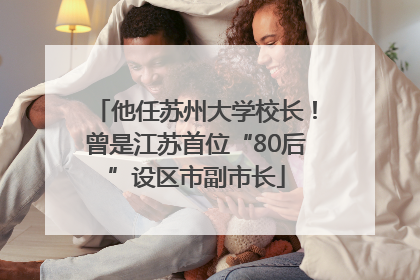 他任苏州大学校长！曾是江苏首位“80后”设区市副市长