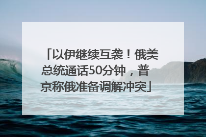 以伊继续互袭！俄美总统通话50分钟，普京称俄准备调解冲突
