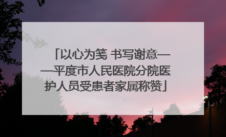 以心为笺 书写谢意——平度市人民医院分院医护人员受患者家属称赞