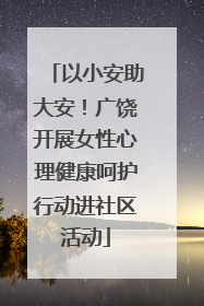 以小安助大安！广饶开展女性心理健康呵护行动进社区活动