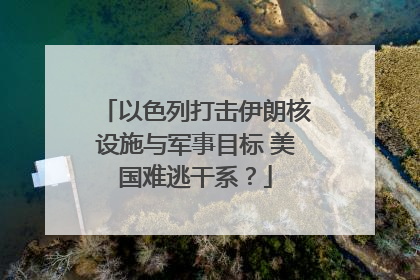 以色列打击伊朗核设施与军事目标 美国难逃干系？
