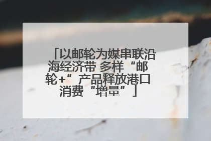 以邮轮为媒串联沿海经济带 多样“邮轮+”产品释放港口消费“增量”