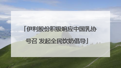 伊利股份积极响应中国乳协号召 发起全民饮奶倡导