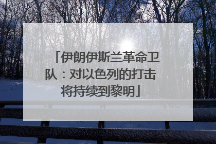 伊朗伊斯兰革命卫队：对以色列的打击将持续到黎明