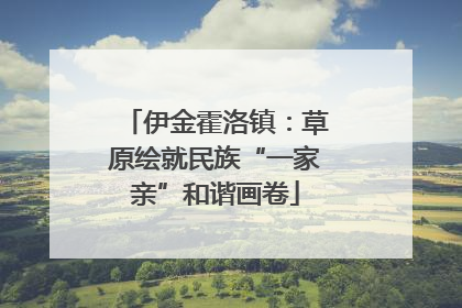 伊金霍洛镇：草原绘就民族“一家亲”和谐画卷