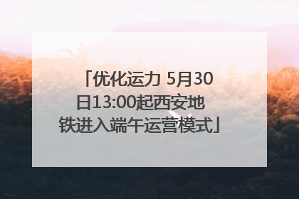 优化运力 5月30日13:00起西安地铁进入端午运营模式