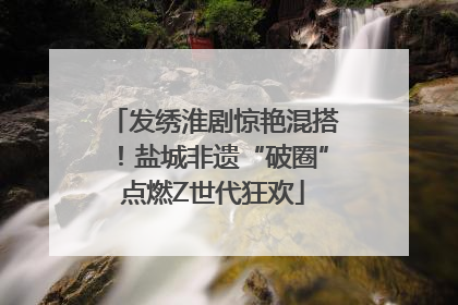 发绣淮剧惊艳混搭！盐城非遗“破圈”点燃Z世代狂欢