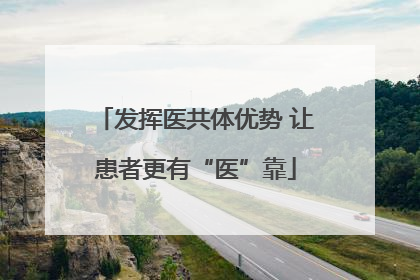 发挥医共体优势 让患者更有“医”靠