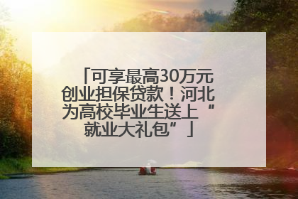 可享最高30万元创业担保贷款！河北为高校毕业生送上“就业大礼包”
