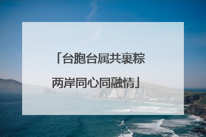 台胞台属共裹粽 两岸同心同融情