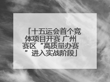 十五运会首个竞体项目开赛 广州赛区“高质量办赛”进入实战阶段