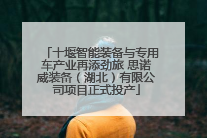 十堰智能装备与专用车产业再添劲旅 思诺威装备（湖北）有限公司项目正式投产