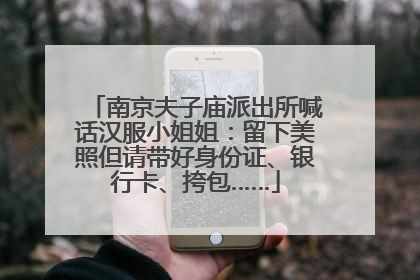 南京夫子庙派出所喊话汉服小姐姐：留下美照但请带好身份证、银行卡、挎包……