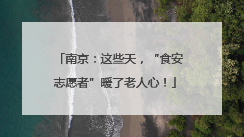 南京：这些天，“食安志愿者”暖了老人心！