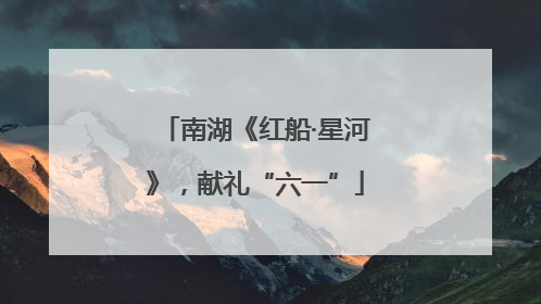 南湖《红船·星河》，献礼“六一”