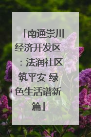 南通崇川经济开发区：法润社区筑平安 绿色生活谱新篇