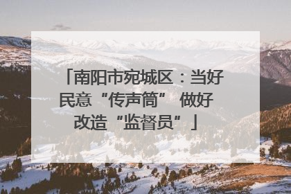 南阳市宛城区：当好民意“传声筒” 做好改造“监督员”